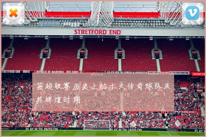 英超联赛历史上的十大传奇球队及其辉煌时期
