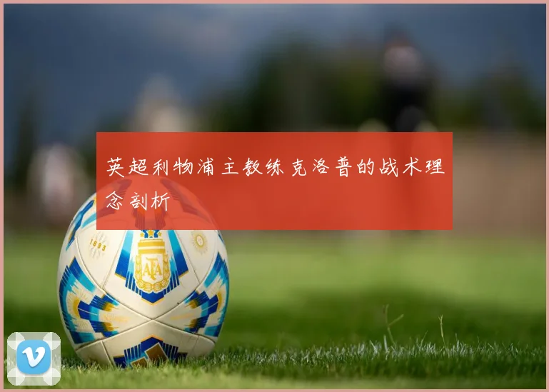 英超利物浦主教练克洛普的战术理念剖析