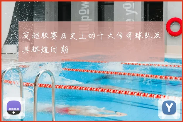 英超联赛历史上的十大传奇球队及其辉煌时期