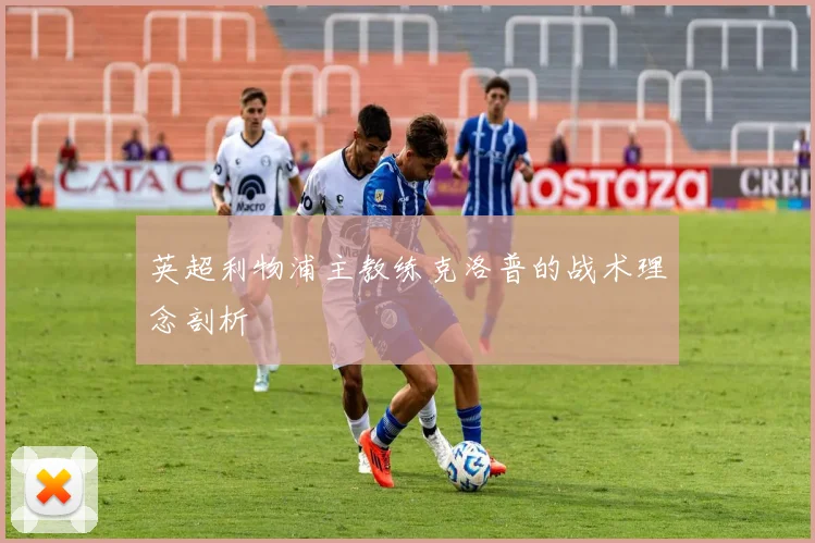 英超利物浦主教练克洛普的战术理念剖析