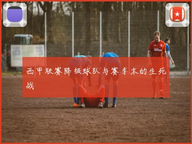 西甲联赛降级球队与赛季末的生死战
